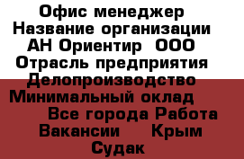 Офис-менеджер › Название организации ­ АН Ориентир, ООО › Отрасль предприятия ­ Делопроизводство › Минимальный оклад ­ 45 000 - Все города Работа » Вакансии   . Крым,Судак